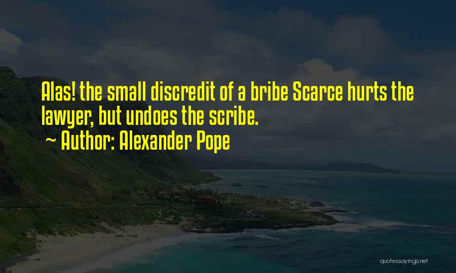 Alexander Pope Quotes: Alas! The Small Discredit Of A Bribe Scarce Hurts The Lawyer, But Undoes The Scribe.