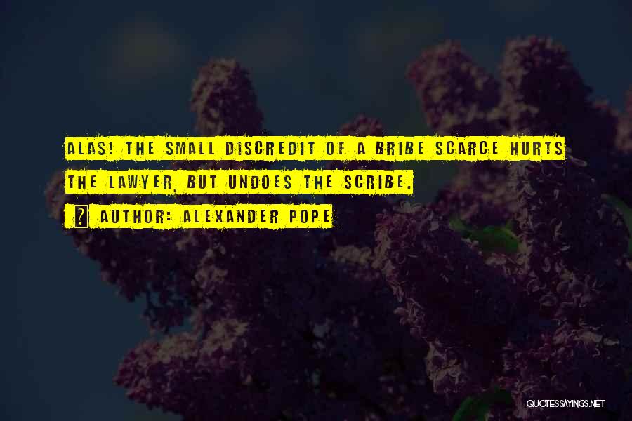Alexander Pope Quotes: Alas! The Small Discredit Of A Bribe Scarce Hurts The Lawyer, But Undoes The Scribe.
