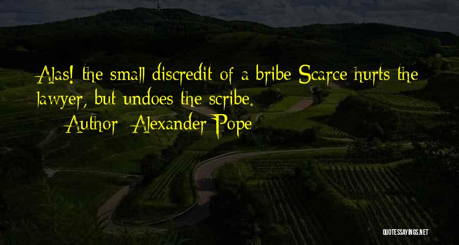 Alexander Pope Quotes: Alas! The Small Discredit Of A Bribe Scarce Hurts The Lawyer, But Undoes The Scribe.