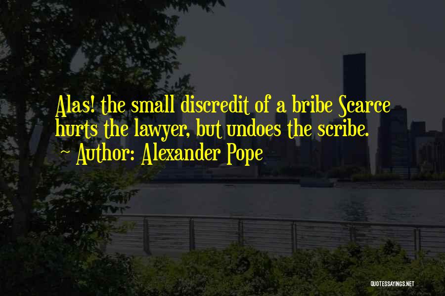 Alexander Pope Quotes: Alas! The Small Discredit Of A Bribe Scarce Hurts The Lawyer, But Undoes The Scribe.