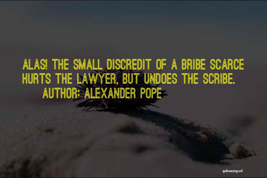 Alexander Pope Quotes: Alas! The Small Discredit Of A Bribe Scarce Hurts The Lawyer, But Undoes The Scribe.