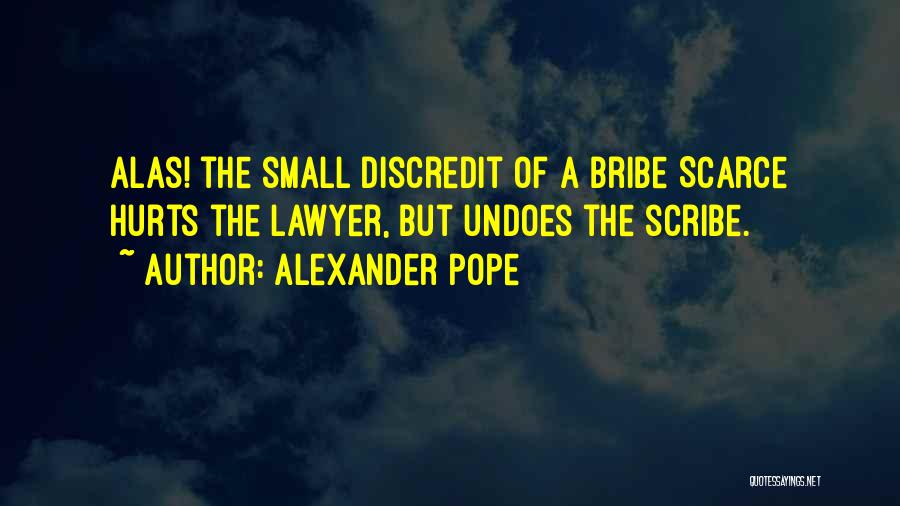 Alexander Pope Quotes: Alas! The Small Discredit Of A Bribe Scarce Hurts The Lawyer, But Undoes The Scribe.