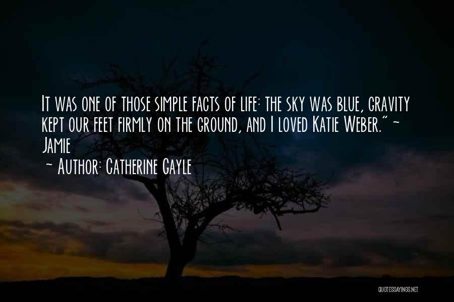 Catherine Gayle Quotes: It Was One Of Those Simple Facts Of Life: The Sky Was Blue, Gravity Kept Our Feet Firmly On The