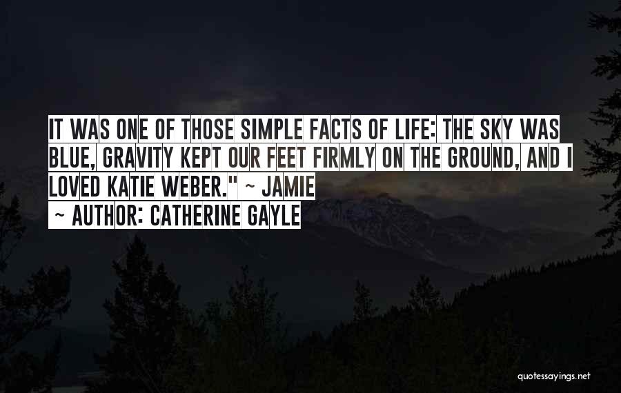 Catherine Gayle Quotes: It Was One Of Those Simple Facts Of Life: The Sky Was Blue, Gravity Kept Our Feet Firmly On The