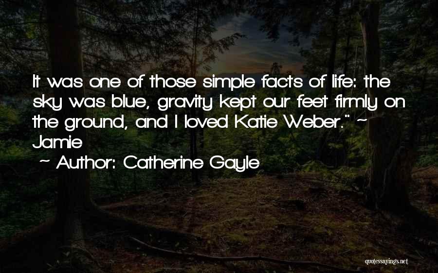 Catherine Gayle Quotes: It Was One Of Those Simple Facts Of Life: The Sky Was Blue, Gravity Kept Our Feet Firmly On The