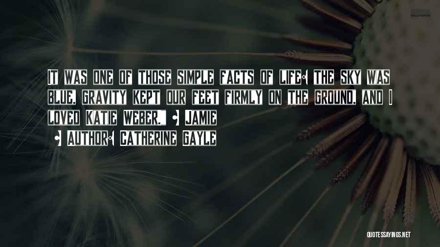 Catherine Gayle Quotes: It Was One Of Those Simple Facts Of Life: The Sky Was Blue, Gravity Kept Our Feet Firmly On The