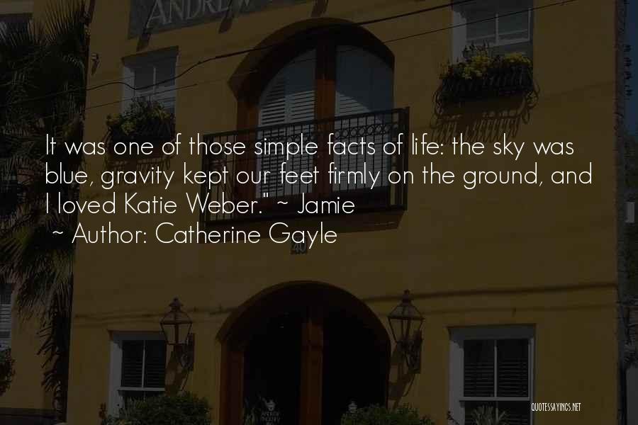 Catherine Gayle Quotes: It Was One Of Those Simple Facts Of Life: The Sky Was Blue, Gravity Kept Our Feet Firmly On The