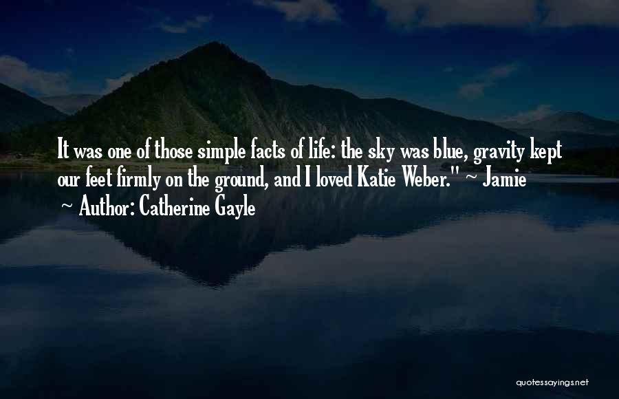 Catherine Gayle Quotes: It Was One Of Those Simple Facts Of Life: The Sky Was Blue, Gravity Kept Our Feet Firmly On The