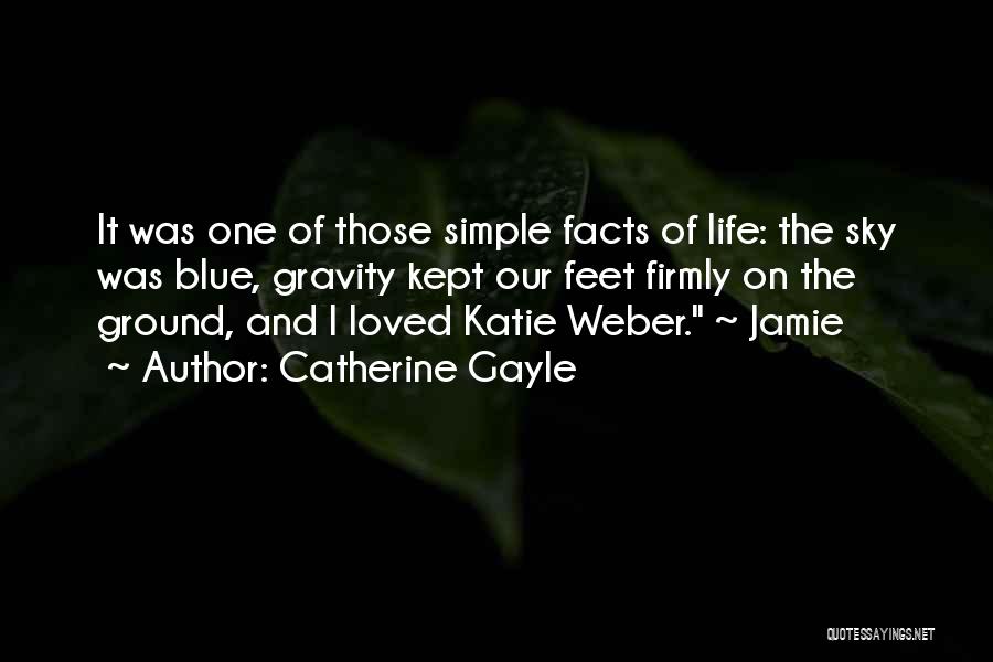 Catherine Gayle Quotes: It Was One Of Those Simple Facts Of Life: The Sky Was Blue, Gravity Kept Our Feet Firmly On The