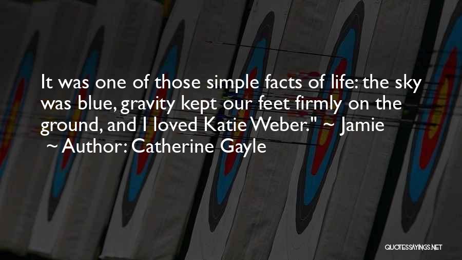 Catherine Gayle Quotes: It Was One Of Those Simple Facts Of Life: The Sky Was Blue, Gravity Kept Our Feet Firmly On The