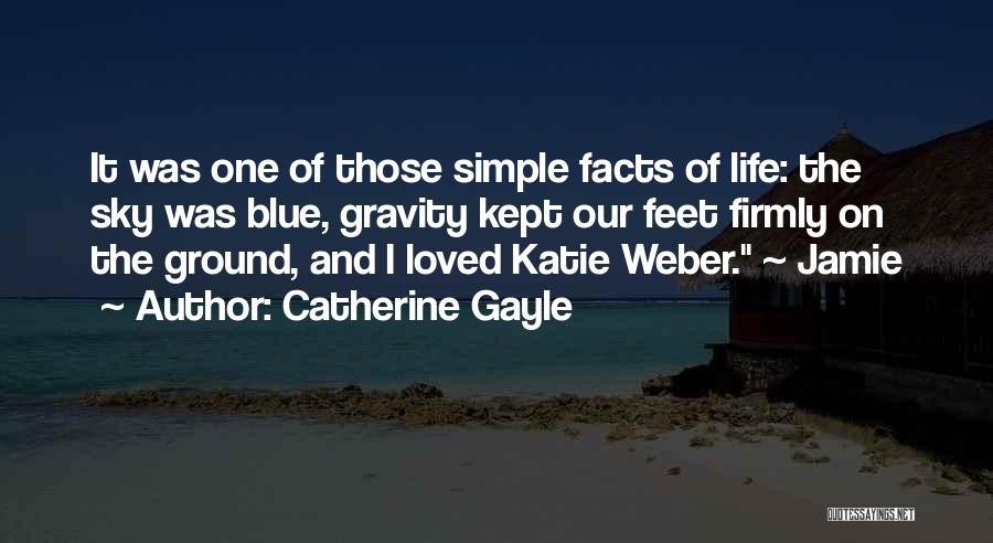 Catherine Gayle Quotes: It Was One Of Those Simple Facts Of Life: The Sky Was Blue, Gravity Kept Our Feet Firmly On The