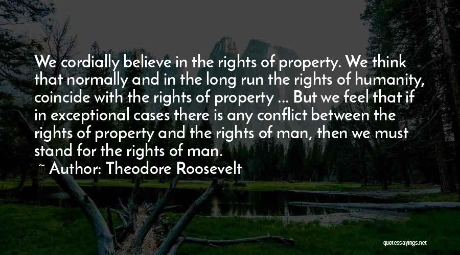 Theodore Roosevelt Quotes: We Cordially Believe In The Rights Of Property. We Think That Normally And In The Long Run The Rights Of