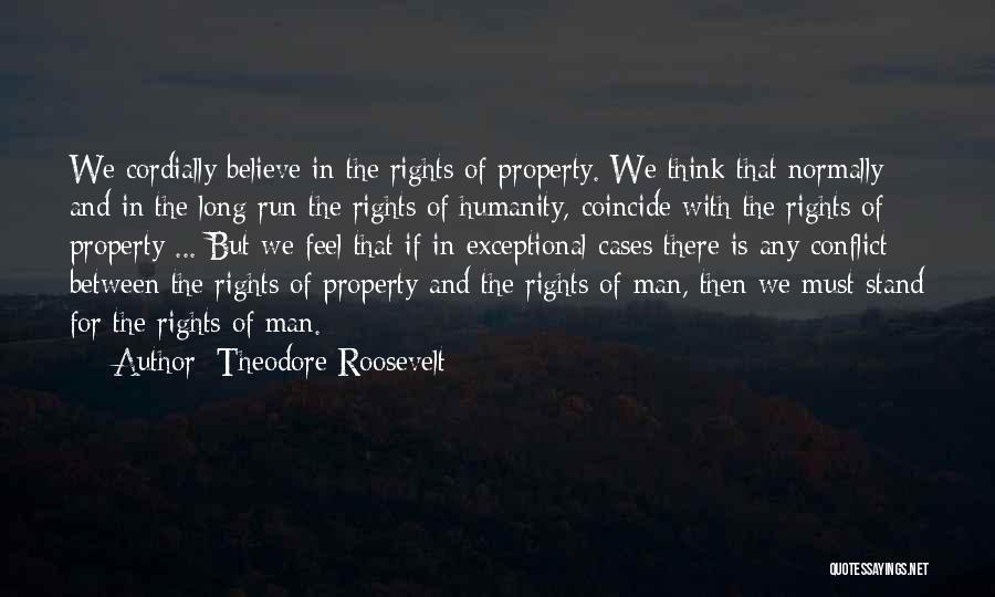 Theodore Roosevelt Quotes: We Cordially Believe In The Rights Of Property. We Think That Normally And In The Long Run The Rights Of