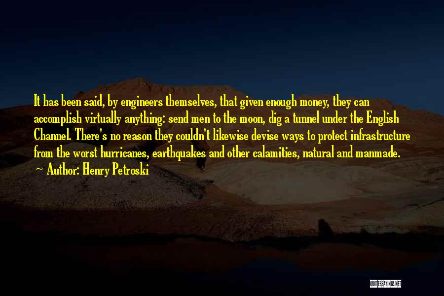 Henry Petroski Quotes: It Has Been Said, By Engineers Themselves, That Given Enough Money, They Can Accomplish Virtually Anything: Send Men To The