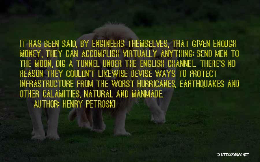 Henry Petroski Quotes: It Has Been Said, By Engineers Themselves, That Given Enough Money, They Can Accomplish Virtually Anything: Send Men To The