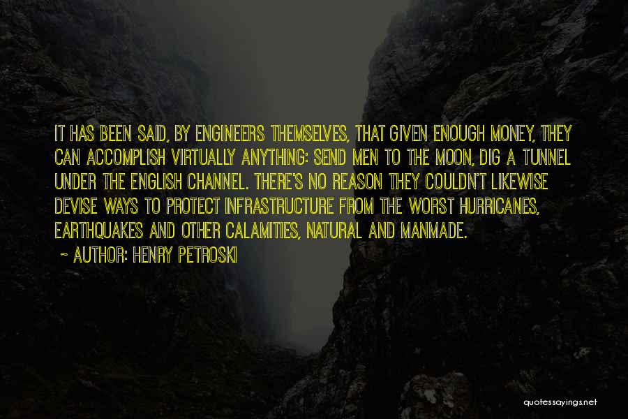 Henry Petroski Quotes: It Has Been Said, By Engineers Themselves, That Given Enough Money, They Can Accomplish Virtually Anything: Send Men To The