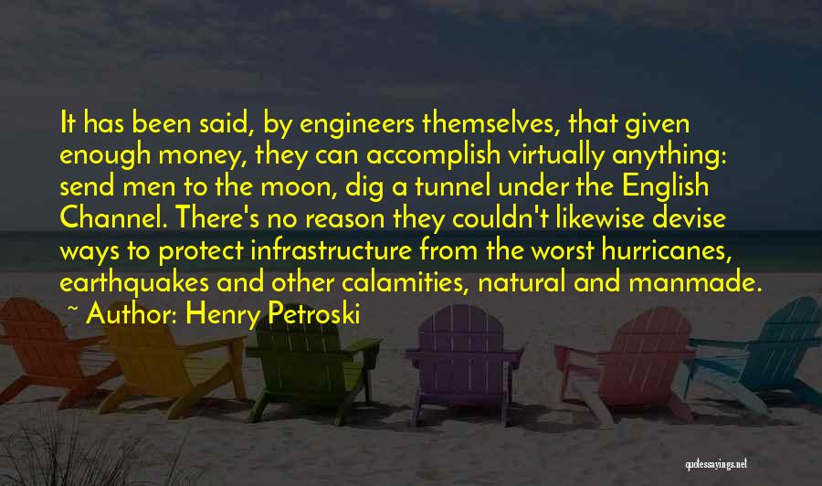 Henry Petroski Quotes: It Has Been Said, By Engineers Themselves, That Given Enough Money, They Can Accomplish Virtually Anything: Send Men To The