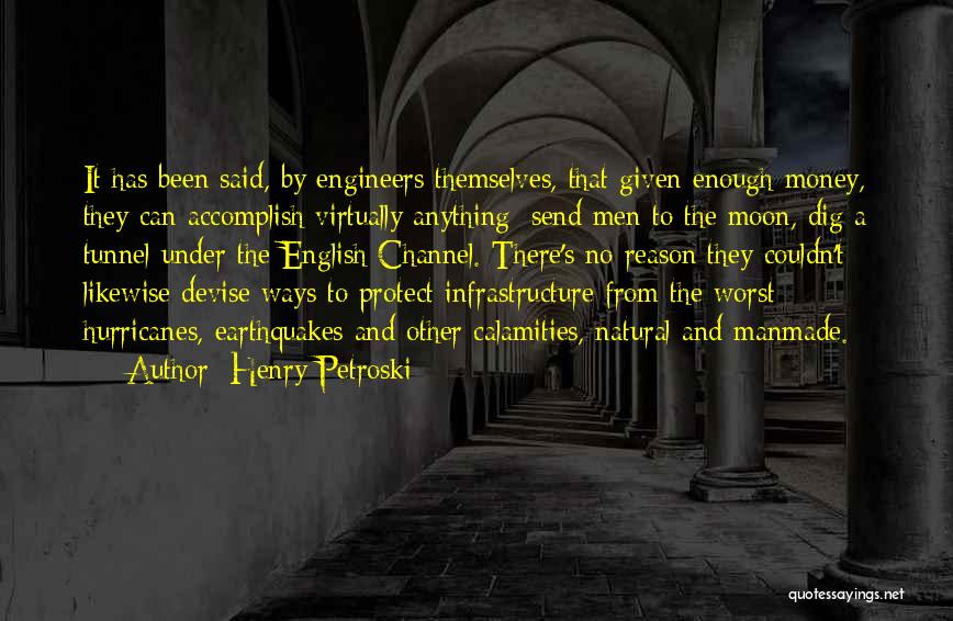 Henry Petroski Quotes: It Has Been Said, By Engineers Themselves, That Given Enough Money, They Can Accomplish Virtually Anything: Send Men To The