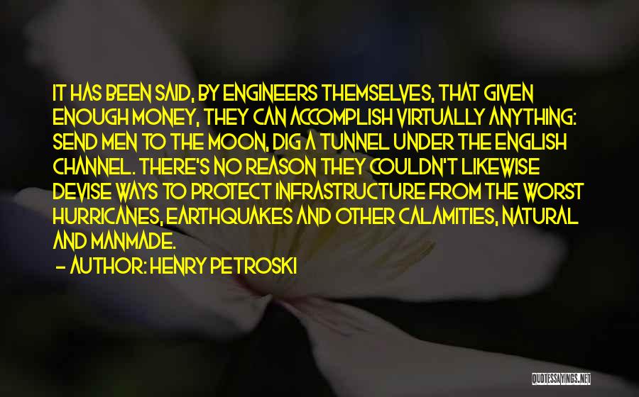 Henry Petroski Quotes: It Has Been Said, By Engineers Themselves, That Given Enough Money, They Can Accomplish Virtually Anything: Send Men To The