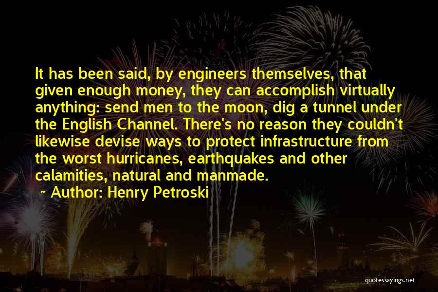 Henry Petroski Quotes: It Has Been Said, By Engineers Themselves, That Given Enough Money, They Can Accomplish Virtually Anything: Send Men To The