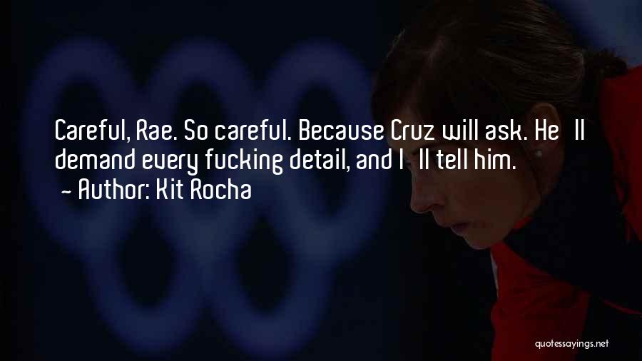 Kit Rocha Quotes: Careful, Rae. So Careful. Because Cruz Will Ask. He'll Demand Every Fucking Detail, And I'll Tell Him.