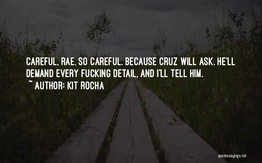 Kit Rocha Quotes: Careful, Rae. So Careful. Because Cruz Will Ask. He'll Demand Every Fucking Detail, And I'll Tell Him.