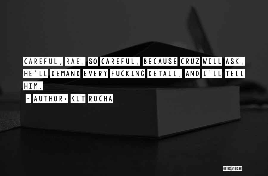 Kit Rocha Quotes: Careful, Rae. So Careful. Because Cruz Will Ask. He'll Demand Every Fucking Detail, And I'll Tell Him.