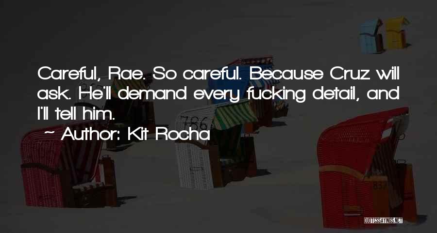 Kit Rocha Quotes: Careful, Rae. So Careful. Because Cruz Will Ask. He'll Demand Every Fucking Detail, And I'll Tell Him.