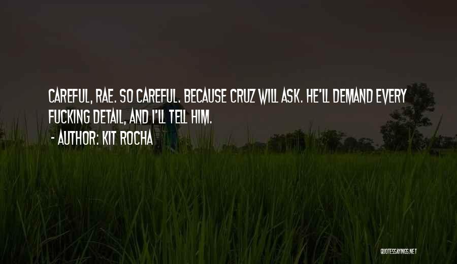Kit Rocha Quotes: Careful, Rae. So Careful. Because Cruz Will Ask. He'll Demand Every Fucking Detail, And I'll Tell Him.