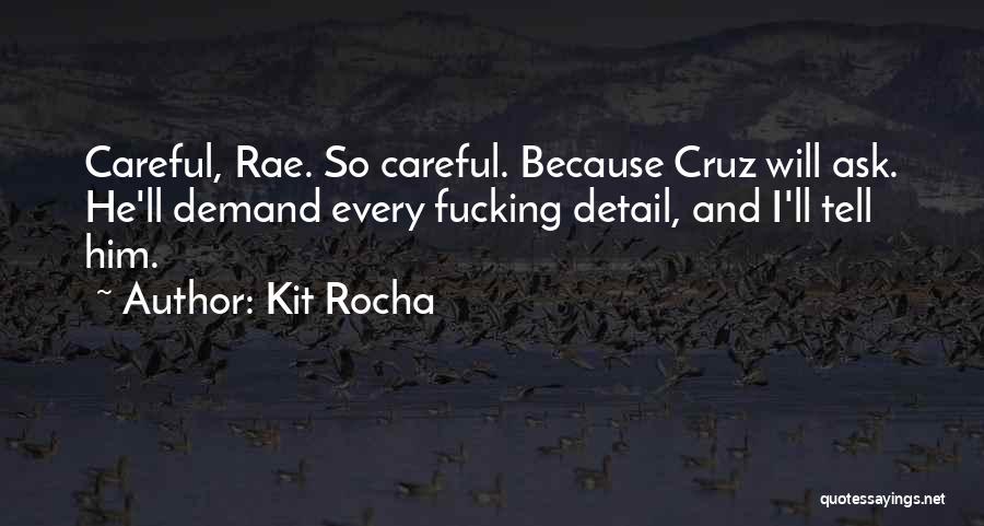 Kit Rocha Quotes: Careful, Rae. So Careful. Because Cruz Will Ask. He'll Demand Every Fucking Detail, And I'll Tell Him.