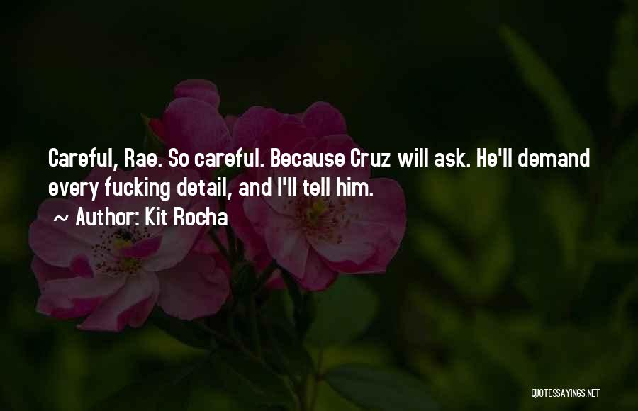Kit Rocha Quotes: Careful, Rae. So Careful. Because Cruz Will Ask. He'll Demand Every Fucking Detail, And I'll Tell Him.