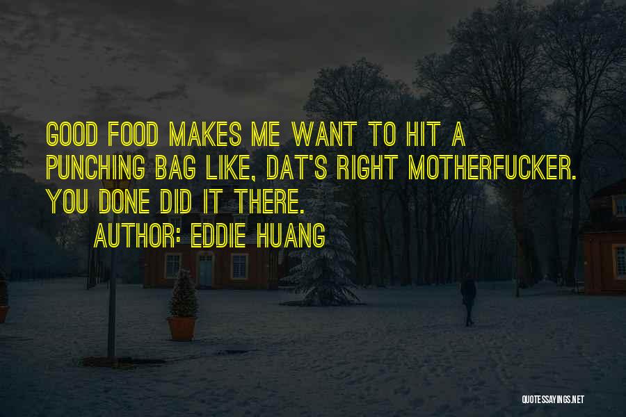 Eddie Huang Quotes: Good Food Makes Me Want To Hit A Punching Bag Like, Dat's Right Motherfucker. You Done Did It There.