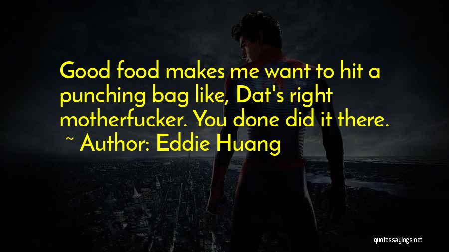 Eddie Huang Quotes: Good Food Makes Me Want To Hit A Punching Bag Like, Dat's Right Motherfucker. You Done Did It There.