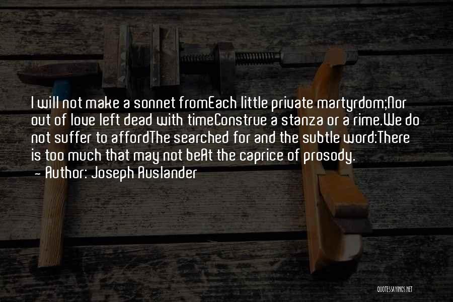 Joseph Auslander Quotes: I Will Not Make A Sonnet Fromeach Little Private Martyrdom;nor Out Of Love Left Dead With Timeconstrue A Stanza Or