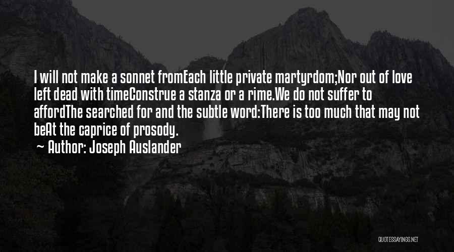 Joseph Auslander Quotes: I Will Not Make A Sonnet Fromeach Little Private Martyrdom;nor Out Of Love Left Dead With Timeconstrue A Stanza Or