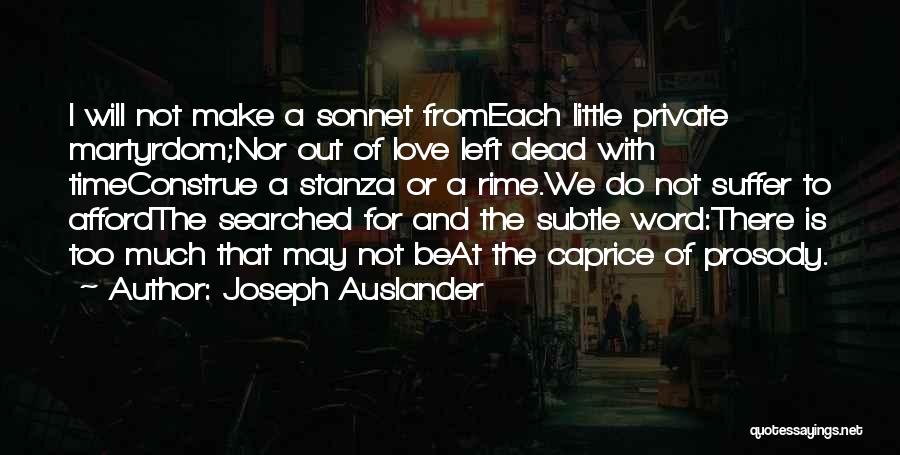 Joseph Auslander Quotes: I Will Not Make A Sonnet Fromeach Little Private Martyrdom;nor Out Of Love Left Dead With Timeconstrue A Stanza Or