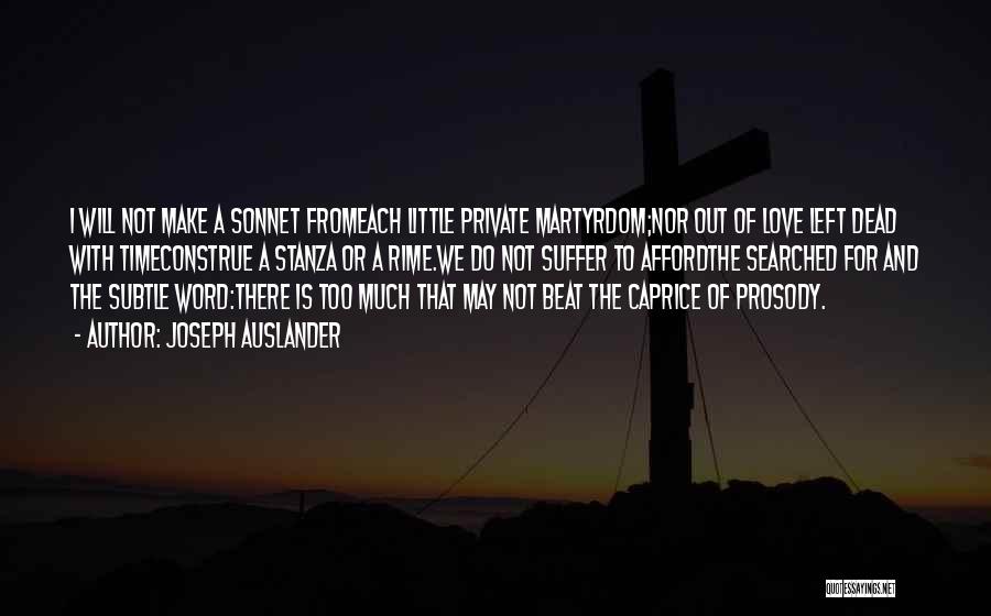 Joseph Auslander Quotes: I Will Not Make A Sonnet Fromeach Little Private Martyrdom;nor Out Of Love Left Dead With Timeconstrue A Stanza Or