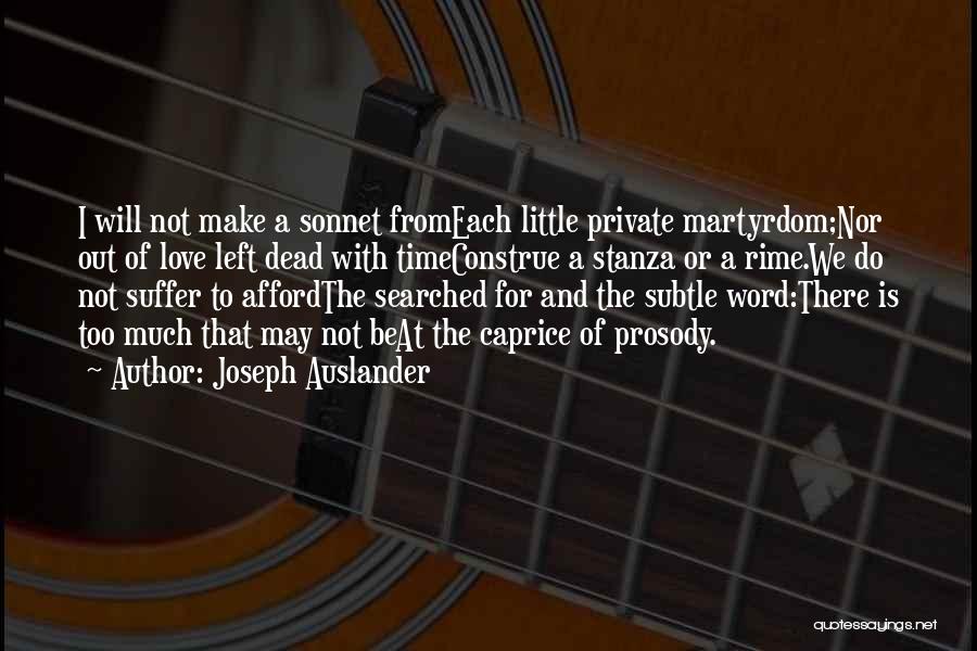 Joseph Auslander Quotes: I Will Not Make A Sonnet Fromeach Little Private Martyrdom;nor Out Of Love Left Dead With Timeconstrue A Stanza Or