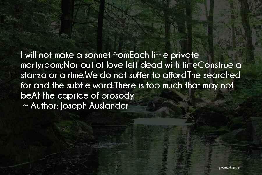 Joseph Auslander Quotes: I Will Not Make A Sonnet Fromeach Little Private Martyrdom;nor Out Of Love Left Dead With Timeconstrue A Stanza Or