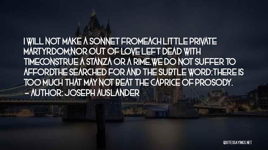 Joseph Auslander Quotes: I Will Not Make A Sonnet Fromeach Little Private Martyrdom;nor Out Of Love Left Dead With Timeconstrue A Stanza Or