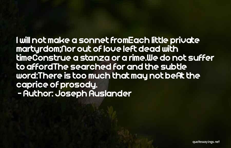 Joseph Auslander Quotes: I Will Not Make A Sonnet Fromeach Little Private Martyrdom;nor Out Of Love Left Dead With Timeconstrue A Stanza Or