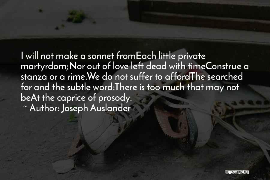 Joseph Auslander Quotes: I Will Not Make A Sonnet Fromeach Little Private Martyrdom;nor Out Of Love Left Dead With Timeconstrue A Stanza Or