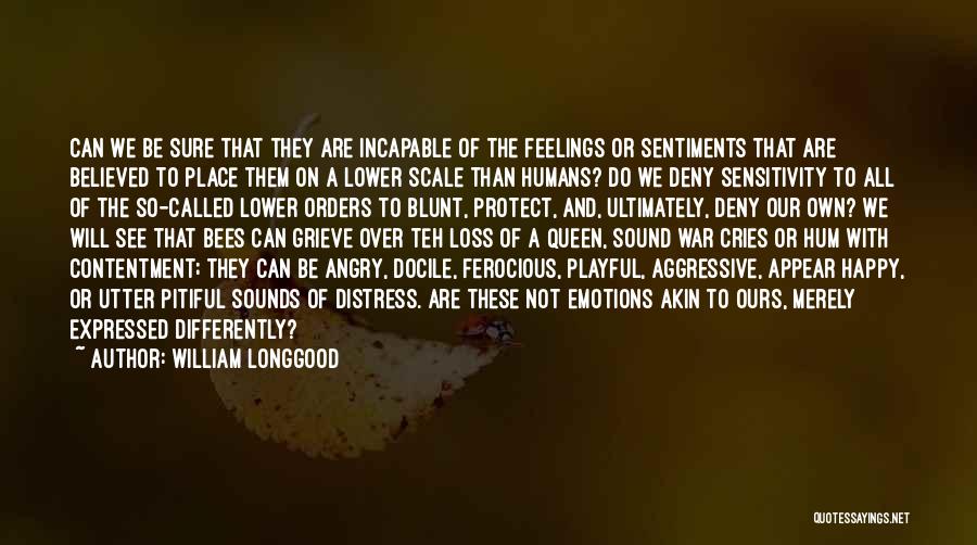 William Longgood Quotes: Can We Be Sure That They Are Incapable Of The Feelings Or Sentiments That Are Believed To Place Them On