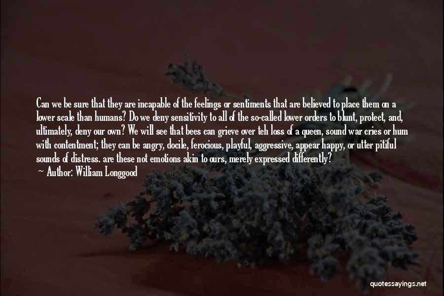 William Longgood Quotes: Can We Be Sure That They Are Incapable Of The Feelings Or Sentiments That Are Believed To Place Them On