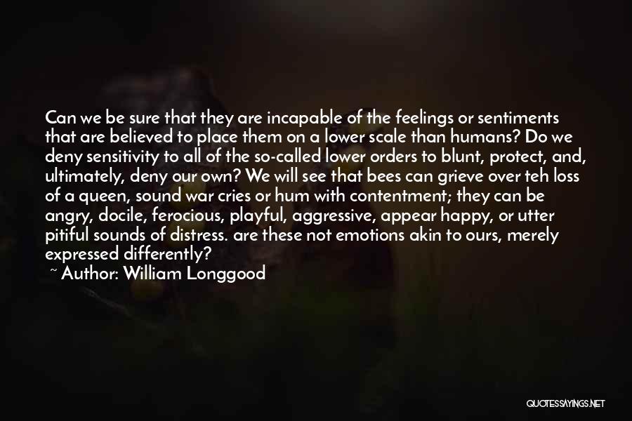 William Longgood Quotes: Can We Be Sure That They Are Incapable Of The Feelings Or Sentiments That Are Believed To Place Them On