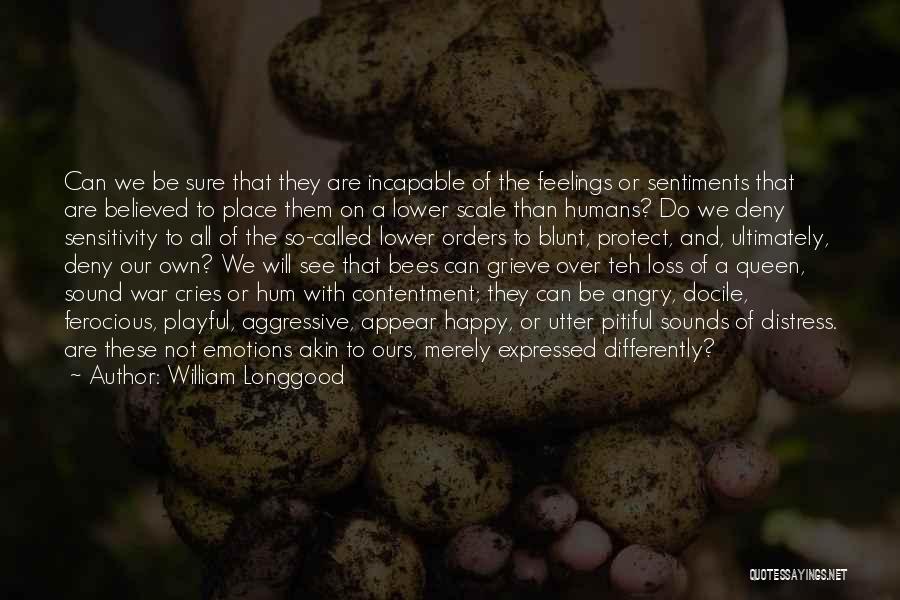 William Longgood Quotes: Can We Be Sure That They Are Incapable Of The Feelings Or Sentiments That Are Believed To Place Them On