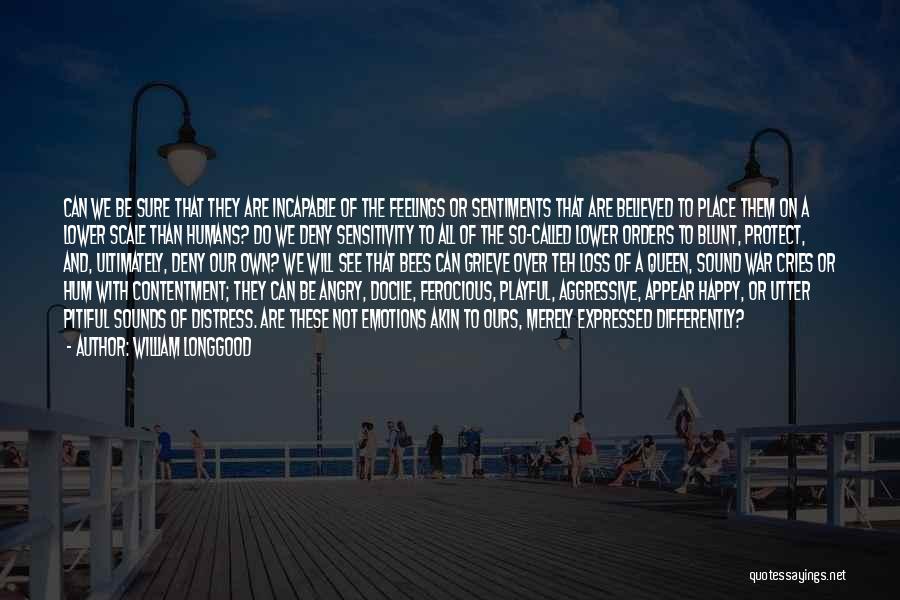 William Longgood Quotes: Can We Be Sure That They Are Incapable Of The Feelings Or Sentiments That Are Believed To Place Them On