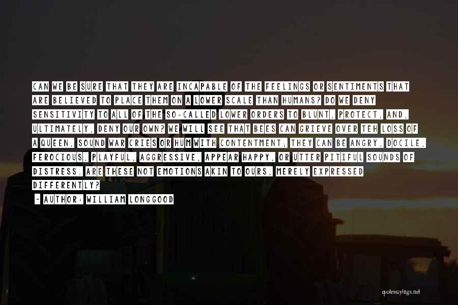 William Longgood Quotes: Can We Be Sure That They Are Incapable Of The Feelings Or Sentiments That Are Believed To Place Them On