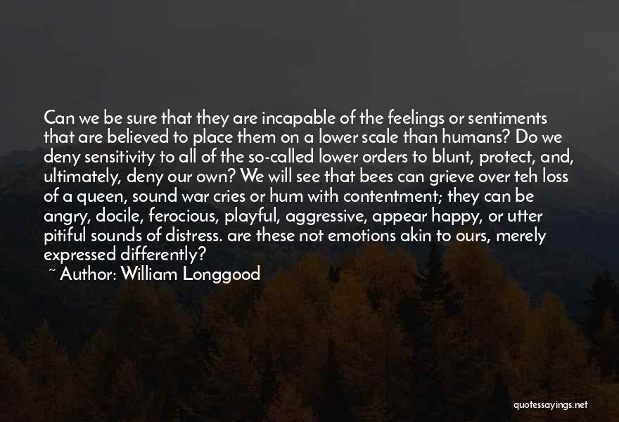 William Longgood Quotes: Can We Be Sure That They Are Incapable Of The Feelings Or Sentiments That Are Believed To Place Them On