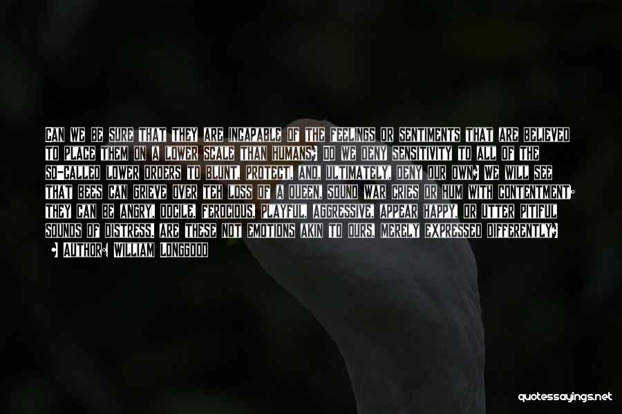 William Longgood Quotes: Can We Be Sure That They Are Incapable Of The Feelings Or Sentiments That Are Believed To Place Them On